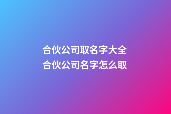 合伙公司取名字大全 合伙公司名字怎么取-第1张-公司起名-玄机派